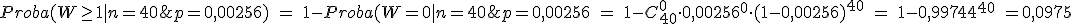 Proba(W\ge1|n=40;p=0,00256)\ =\ 1-Proba(W=0|n=40;p=0,00256\ =\ 1-C_{40}^0\cdot 0,00256^0\cdot (1-0,00256)^{40}\ =\ 1-0,99744^{40}\ = 0,0975 
 \\ 