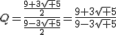 Q=\frac{\frac{9+3\sqrt 5}{2}}{\frac{9-3\sqrt 5}{2}}=\frac{9+3\sqrt 5}{9-3\sqrt 5}