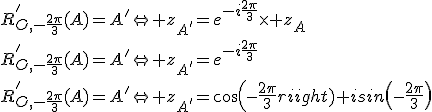 R'_{O,-\frac{2\pi}{3}}(A)=A'\Leftright z_{A'}=e^{-i\frac{2\pi}{3}}\times z_{A}\\R'_{O,-\frac{2\pi}{3}}(A)=A'\Leftright z_{A'}=e^{-i\frac{2\pi}{3}}\\R'_{O,-\frac{2\pi}{3}}(A)=A'\Leftright z_{A'}=cos(-\frac{2\pi}{3})+isin\(-\frac{2\pi}{3}\)