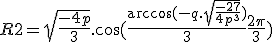 R2 = \sqrt{\frac{-4p}{3}}.\cos(\frac{\arccos(-q.\sqrt{\frac{-27}{4p^3}})}{3}+\frac{2\pi}{3})