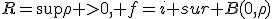R=\sup{\rho >0, f=i sur B(0,\rho)}