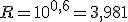 R=10^{0,6}=3,981