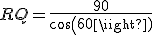 RQ=\frac{90}{cos(60)}