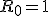 R_0=1