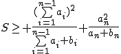 S\ge \frac{(\bigsum_{i=1}^{n-1}a_i)^2}{\bigsum_{i=1}^{n-1}a_i+b_i}+\frac{a_n^2}{a_n+b_n}