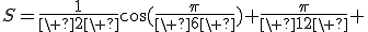 S=\frac{1}{\ 2\ }\cos(\frac{\pi}{\ 6\ })+\frac{\pi}{\ 12\ } 