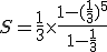 S=\frac{1}{3}\times\frac{1-(\frac{1}{3})^5}{1-\frac{1}{3}}