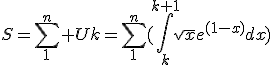 S=\sum_{1}^{n} Uk=\sum_{1}^{n}(\int_{k}^{k+1}\sqrt{x}e^{(1-x)}dx)