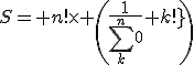 S= n!\times \(\frac{1}{\Bigsum^n_{k=0} k!}\)