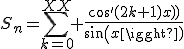 S_n=\sum_{k=0}^{XX} \frac{cos'(2k+1)x))}{sin(x)}