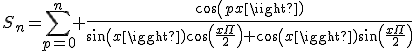 S_n=\sum_{p=0}^n \frac{cos(px)}{sin(x)cos(\frac{x\Pi}{2})+cos(x)sin(\frac{x\Pi}{2})}