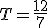 T=\frac{12}{7}