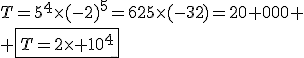 T=5^4\times(-2)^5=625\times(-32)=20 000
 \\ \fbox{T=2\times 10^4}