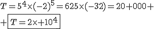 T=5^4\times(-2)^5=625\times(-32)=20 000 \\ \fbox{T=2\times 10^4}