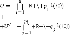 U= \bigcap_{i=1}^n \mathbb{R} \setminus p_i^{-1}(\{0\})\\
 \\ U'= \bigcap_{j=1}^m \mathbb{R} \setminus q_j^{-1}(\{0\})