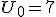 U_0 = 7