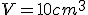 V = 10 cm^3