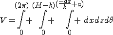 V=\int_0^{(2\pi)} \int_0^{(H-h)} \int_0^{(\frac{-az}{h}+a)} dxdzd\theta