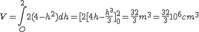 V=\int_O^22(4-h^2)dh=[2[4h-\frac{h^3}{3}]_0^2=\frac{32}{3}m^3=\frac{32}{3}10^6cm^3
