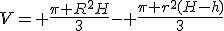 V= \frac{\pi R^2H}{3}- \frac{\pi r^2(H-h)}{3}