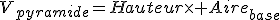 V_{pyramide}=Hauteur\times Aire_{base}