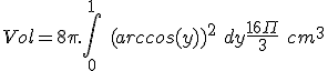 Vol = 8\pi. \int_0^1\ (arccos(y))^2\ dy + \frac{16\Pi}{3}\ cm^3
