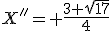 X''= \frac{3+\sqrt{17}}{4}