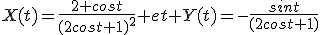 X(t)=\frac{2+cost}{(2cost+1)^2} et Y(t)=-\frac{sint}{(2cost+1)}