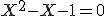 X^2 - X - 1 = 0 \; \Longleftrightarrow \; X \in \{\frac {1+\sqrt 5} 2 ; \frac {1-\sqrt 5} 2\}