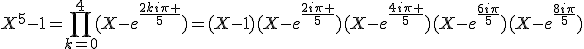 X^5-1=\prod_{k=0}^{4}(X-e^{\frac{2ki\pi }{5}})=(X-1)(X-e^{\frac{2i\pi }{5}})(X-e^{\frac{4i\pi }{5}})(X-e^{\frac{6i\pi}{5}})(X-e^{\frac{8i\pi}{5}})