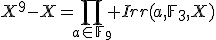 X^9-X=\Bigprod_{a\in\mathbb{F}_9} Irr(a,\mathbb{F}_3,X)