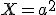 X = a^2
