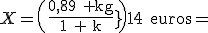 X=\(\frac{0,89\textrm{ }\textrm{kg}}{1\textrm{ }\textrm{kg}}\)14\textrm{euros}=