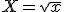 X=\sqrt{x}