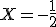 X=-\frac{1}{2}