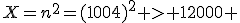 X=n^2=(1004)^2 > 12000 