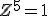 Z^5=1