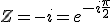 Z=-i=e^{-i\fr{\pi}{2}}