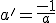 a'=\frac{-1}{a}