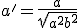 a'= \frac{a}{\sqrt{a^2 + b^2}}