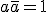 a\overline{a}=1