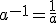 a^{-1}=\frac{1}{a}