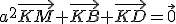 a^2\vec{KM}+\vec{KB}+\vec{KD}=\vec{0}