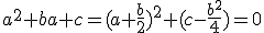 a^2+ba+c=(a+\frac{b}{2})^2+(c-\frac{b^2}{4})=0