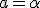 a = \alpha