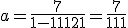 a = \frac{7}{1-11+121} = \frac{7}{111}