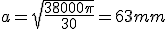 a = \sqrt{\frac{38000 \pi}{30}} = 63 mm