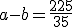 a-b = \frac{225}{35}