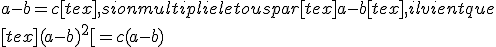 a-b = c[tex], si on multiplie le tous par [tex]a-b[tex], il vient que  \\ [tex](a-b)^2[= c(a-b)