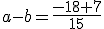 a-b=\frac{-18+7}{15}